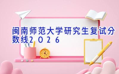 闽南师范大学研究生复试分数线2026