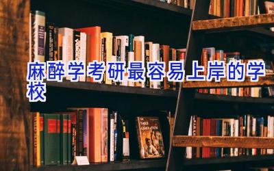麻醉学考研最容易上岸的学校