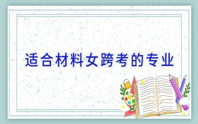 适合材料女跨考的专业