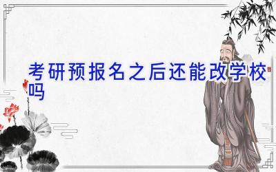 考研预报名之后还能改学校吗