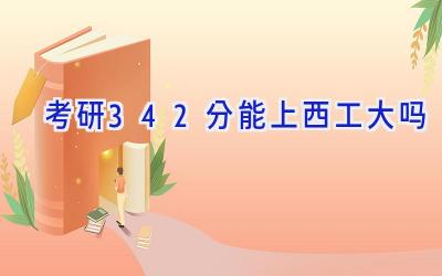考研342分能上西工大吗