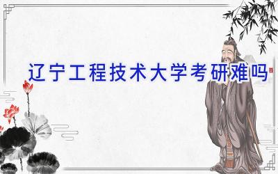 辽宁工程技术大学考研难吗