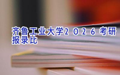 齐鲁工业大学2026考研报录比