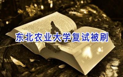 东北农业大学复试被刷