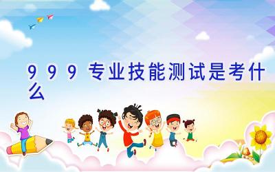 999专业技能测试是考什么