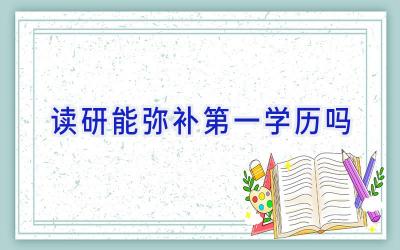 读研能弥补第一学历吗