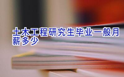 土木工程研究生毕业一般月薪多少