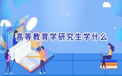 高等教育学研究生学什么