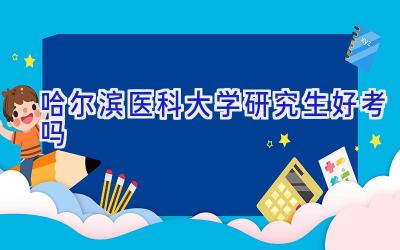 哈尔滨医科大学研究生好考吗