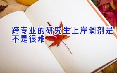 跨专业的研究生上岸调剂是不是很难