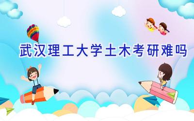 武汉理工大学土木考研难吗