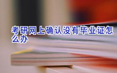 考研网上确认没有毕业证怎么办
