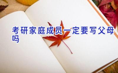 考研家庭成员一定要写父母吗
