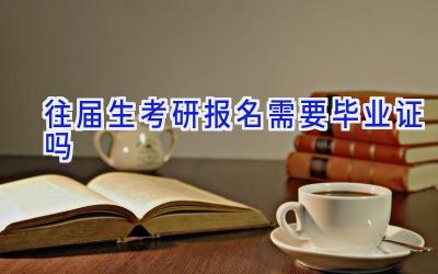 往届生考研报名需要毕业证吗