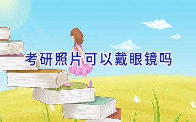 考研照片可以戴眼镜吗