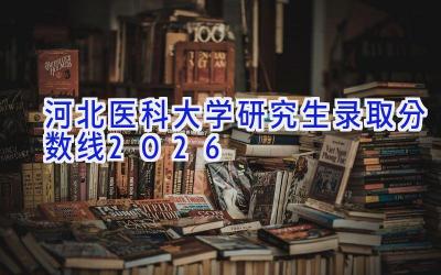 河北医科大学研究生录取分数线2026