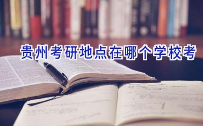 贵州考研地点在哪个学校考