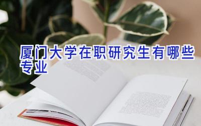 厦门大学在职研究生有哪些专业