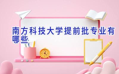 南方科技大学提前批专业有哪些