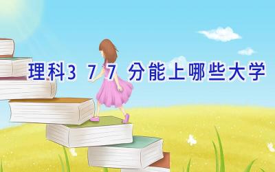 理科377分能上哪些大学